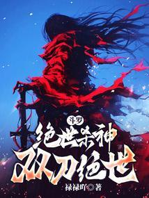 斗罗绝世杀神双刀绝世全本免费阅读