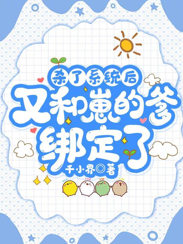 杀了系统后又和崽的爹绑定了 千小界