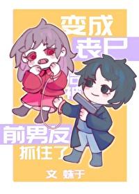 变成丧尸后被前男友抓住了TXT百度
