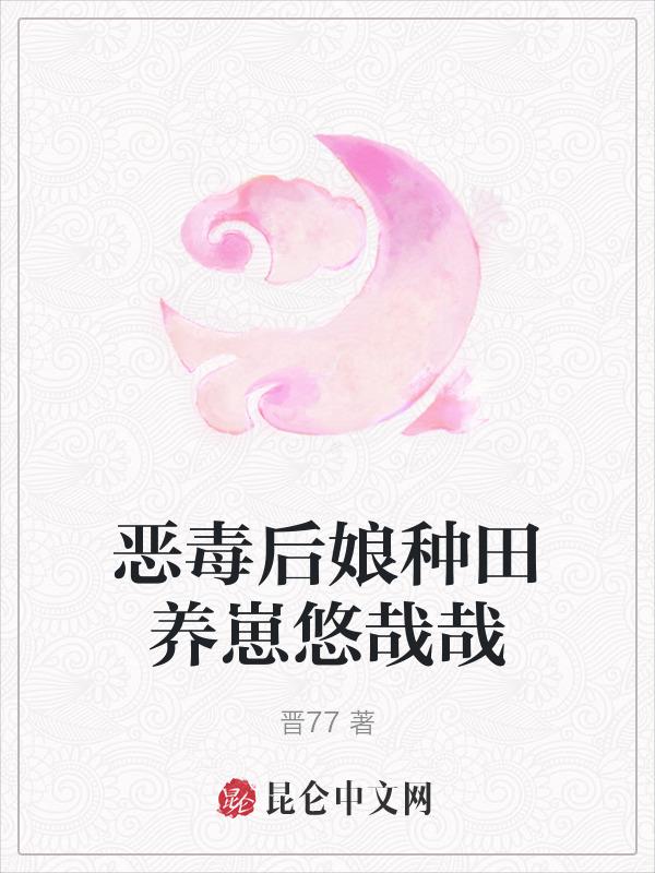 恶毒后娘种田养崽悠哉哉 晋77