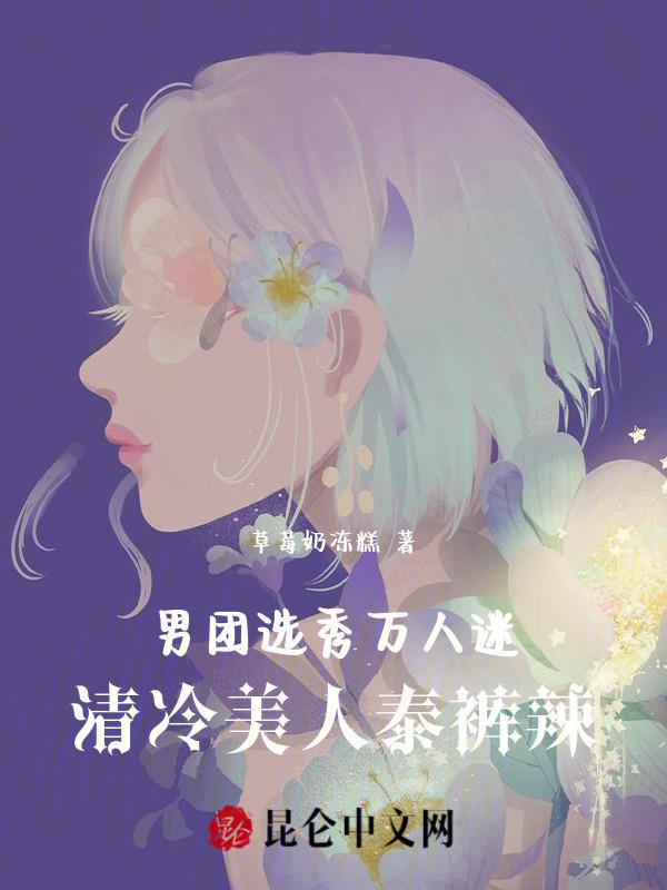 甜清冷美人在男团选秀当万人迷未删