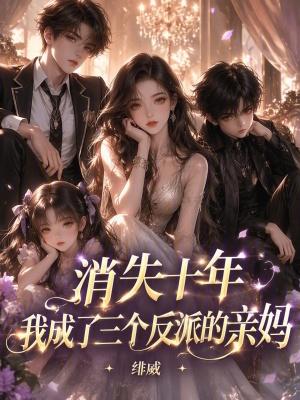 消失十年，我成了三个反派的亲妈